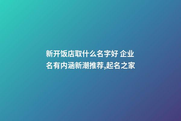 新开饭店取什么名字好 企业名有内涵新潮推荐,起名之家-第1张-公司起名-玄机派